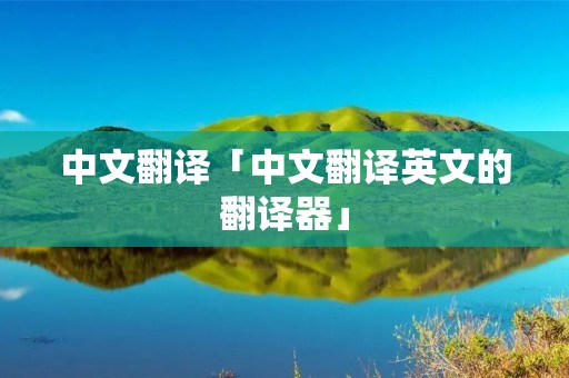 中文翻译「中文翻译英文的翻译器」