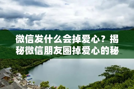 微信发什么会掉爱心?揭秘微信朋友圈掉爱心的秘密!