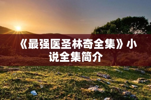 《最强医圣林奇全集》小说全集简介