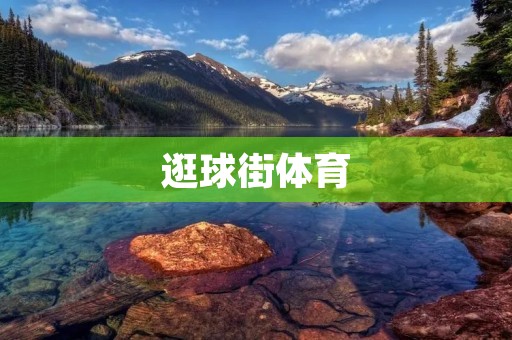逛球街体育：探寻全新的运动风尚