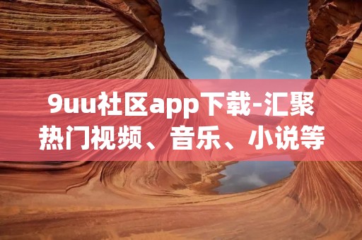 9uu社区app下载-汇聚热门视频、音乐、小说等资源的综合平台 9uu社区app下载-汇聚热门视频、音乐、小说等资源的综合平台