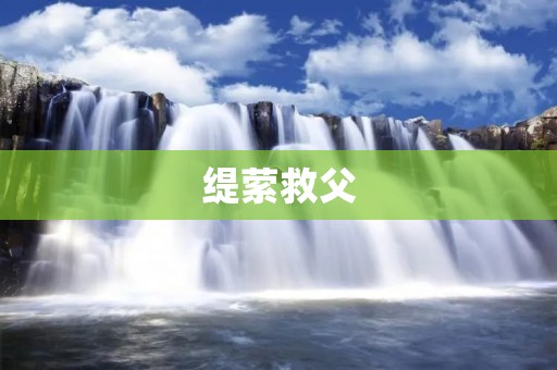 缇萦救父:一段感人至深的亲情故事