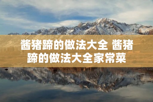 酱猪蹄的做法大全 酱猪蹄的做法大全家常菜
