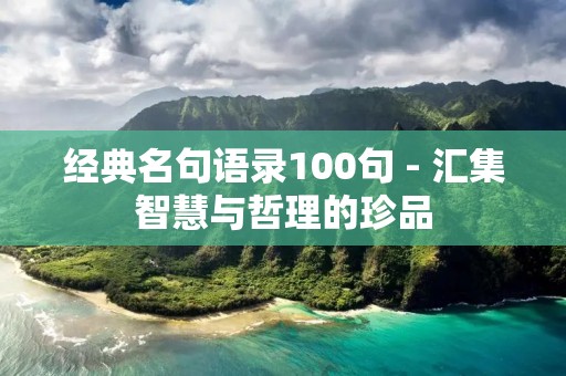 经典名句语录100句 - 汇集智慧与哲理的珍品