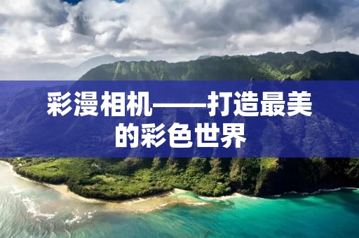 彩漫相机——打造最美的彩色世界