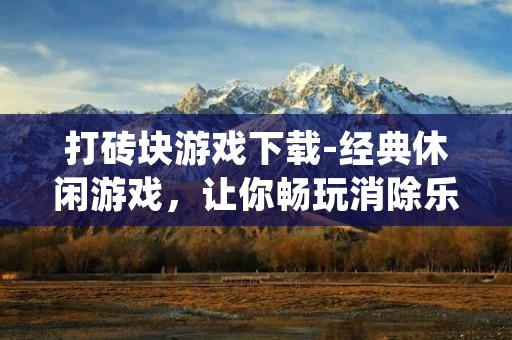 打砖块游戏下载-经典休闲游戏,让你畅玩消除乐趣 打砖块游戏下载-经典休闲游戏,让你畅玩消除乐趣