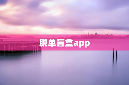 脱单盲盒app:解锁你的浪漫奇遇 脱单盲盒app:解锁你的浪漫奇遇