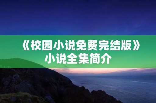《校园小说免费完结版》小说全集简介