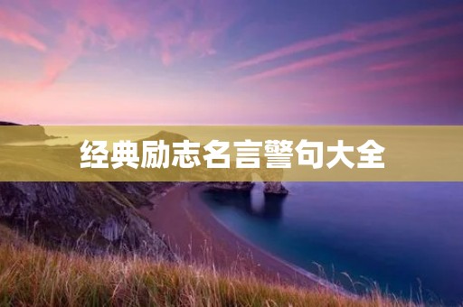 经典励志名言警句大全:激励你前行的精神力量