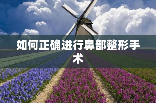 如何正确进行鼻部整形手术