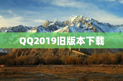 QQ2019旧版本下载：让你重温经典，体验不一样的QQ！