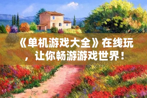 《单机游戏大全》在线玩,让你畅游游戏世界!