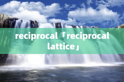 reciprocal「reciprocal lattice」