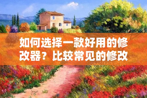 如何选择一款好用的修改器?比较常见的修改器有哪些?这篇文章将会为您一一解答。