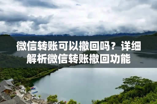 微信转账可以撤回吗?详细解析微信转账撤回功能