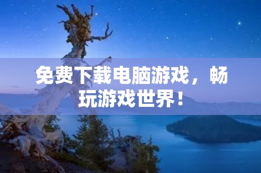 免费下载电脑游戏,畅玩游戏世界!