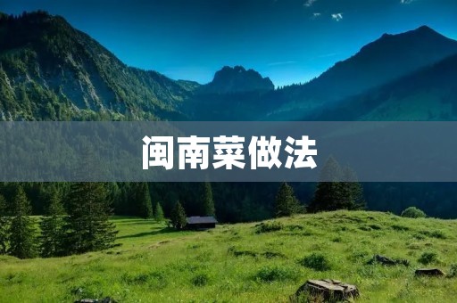 闽南菜做法:传统美味的独特魅力 闽南菜做法:传统美味的独特魅力