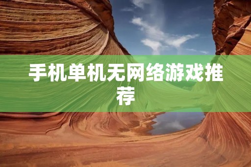 手机单机无网络游戏推荐:让你在无网环境下尽情娱乐! 手机单机无网络游戏推荐:让你在无网环境下尽情娱乐!