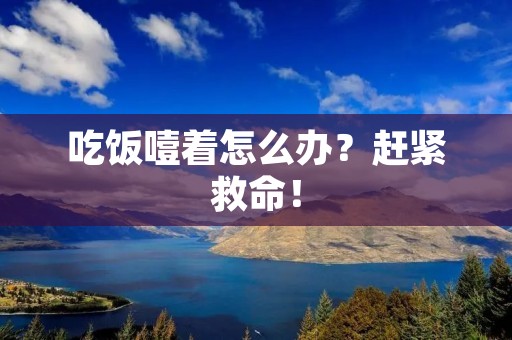 吃饭噎着怎么办?赶紧救命!