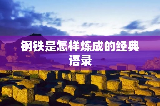 钢铁是怎样炼成的经典语录：探寻钢铁工业的发展历程