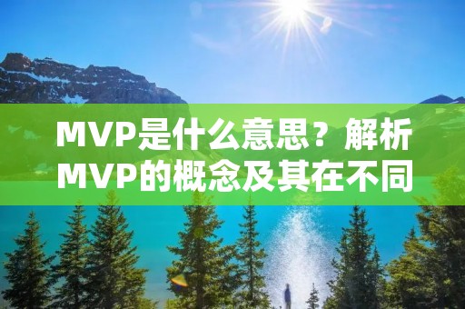 MVP是什么意思？解析MVP的概念及其在不同领域的应用