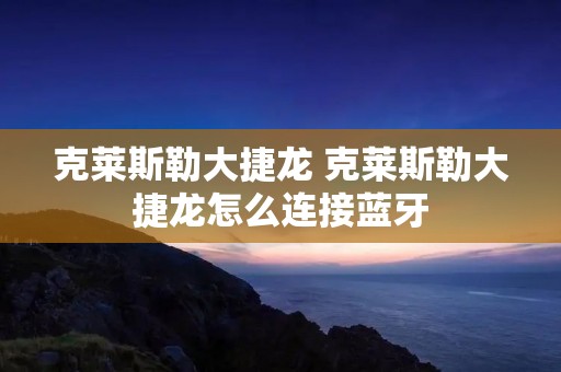 克莱斯勒大捷龙 克莱斯勒大捷龙怎么连接蓝牙
