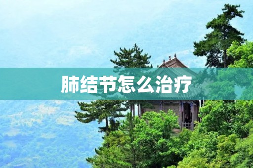肺结节怎么治疗:详细描述