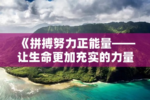 《拼搏努力正能量——让生命更加充实的力量》