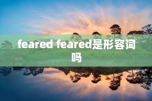 feared feared是形容词吗