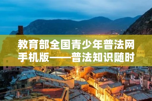 教育部全国青少年普法网手机版——普法知识随时随地掌握