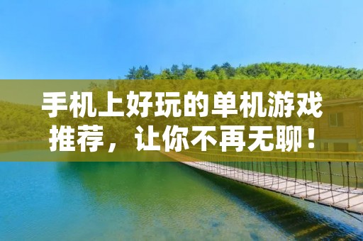 手机上好玩的单机游戏推荐,让你不再无聊!
