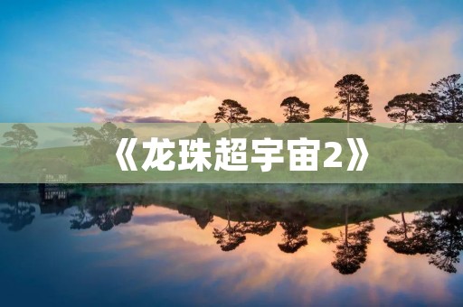 《龙珠超宇宙2》：究竟是一款怎样的游戏？