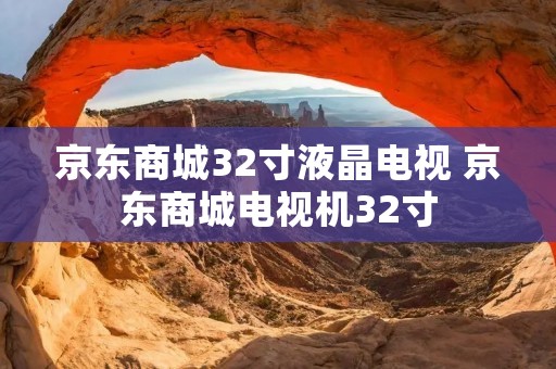 京东商城32寸液晶电视 京东商城电视机32寸