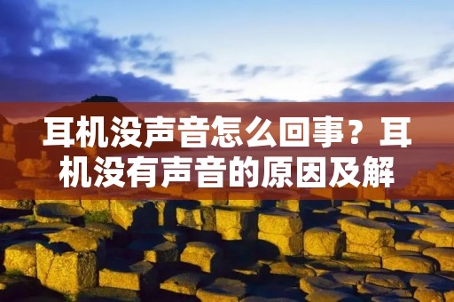耳机没声音怎么回事?耳机没有声音的原因及解决方法详解
