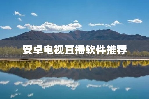 安卓电视直播软件推荐 安卓电视直播软件推荐