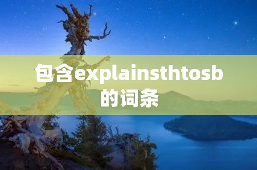 包含explainsthto**的词条 包含explainsthto**的词条