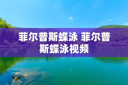 菲尔普斯蝶泳 菲尔普斯蝶泳视频
