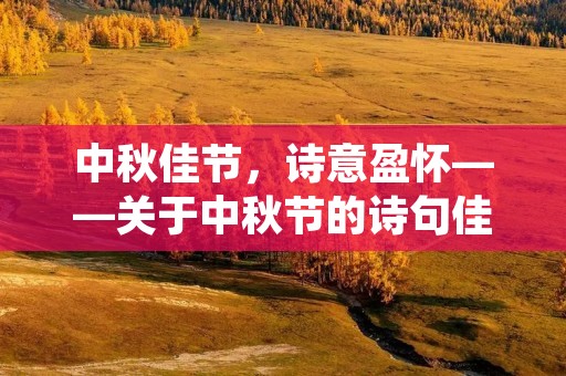 中秋佳节,诗意盈怀——关于中秋节的诗句佳句 中秋佳节,诗意盈怀——关于中秋节的诗句佳句