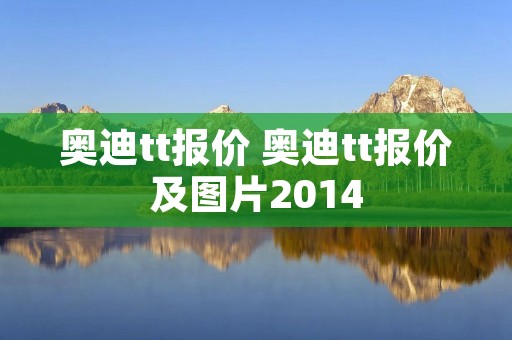 奥迪tt报价 奥迪tt报价及图片2014 奥迪tt报价 奥迪tt报价及图片2014