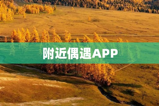 附近偶遇APP:让你轻松结识身边的新朋友 附近偶遇APP:让你轻松结识身边的新朋友