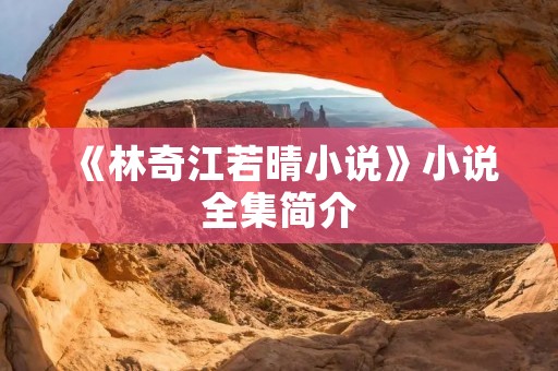 《林奇江若晴小说》小说全集简介