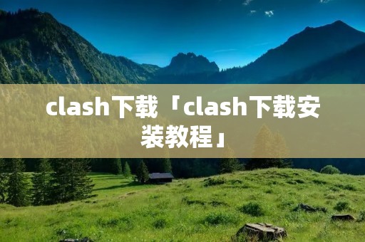 clash下载「clash下载安装教程」
