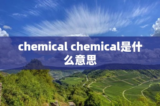 chemical chemical是什么意思 chemical chemical是什么意思