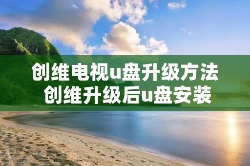 创维电视u盘升级方法 创维升级后u盘安装