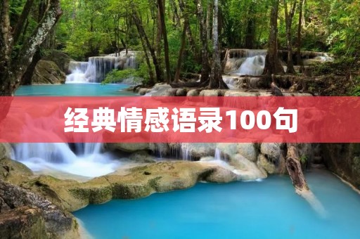 经典情感语录100句：感动心灵的经典语句，传递爱的力量