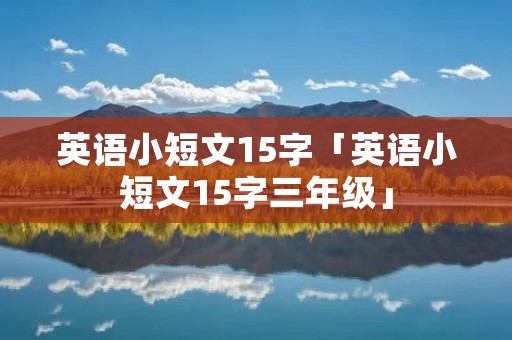 英语小短文15字「英语小短文15字三年级」