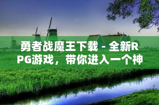 勇者战魔王下载 - 全新RPG游戏，带你进入一个神秘的奇幻世界，和其他玩家一起打败邪恶的魔王！