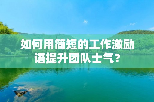 如何用简短的工作激励语提升团队士气？