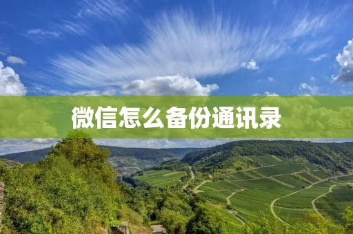 微信怎么备份通讯录:详细步骤及注意事项