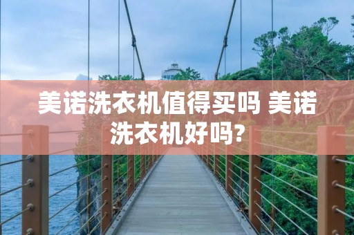 美诺洗衣机值得买吗 美诺洗衣机好吗?